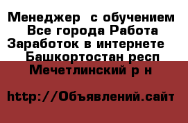 Менеджер (с обучением) - Все города Работа » Заработок в интернете   . Башкортостан респ.,Мечетлинский р-н